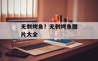 无刺烤鱼？无刺烤鱼图片大全