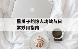 黑瓜子的惊人功效与日常妙用指南