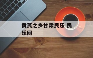 黄芪之乡甘肃民乐 民乐网
