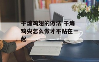 干煸鸡翅的做法 干煸鸡尖怎么做才不粘在一起