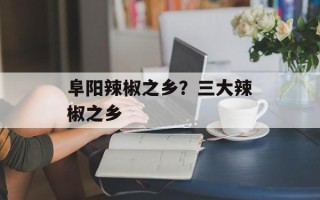 阜阳辣椒之乡？三大辣椒之乡