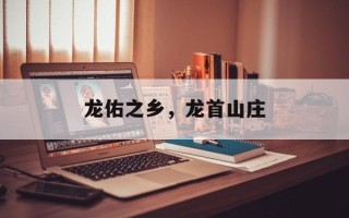 龙佑之乡，龙首山庄