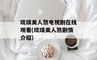 琉璃美人煞电视剧在线观看(琉璃美人煞剧情介绍)