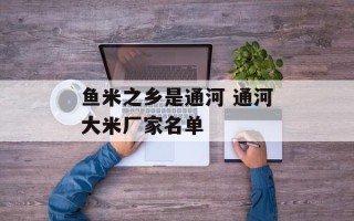 鱼米之乡是通河 通河大米厂家名单