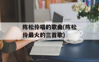 陈松伶唱的歌曲(陈松伶最火的三首歌)