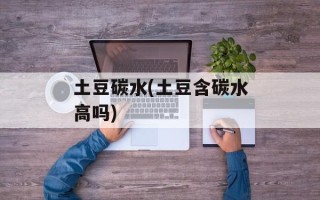 土豆碳水(土豆含碳水高吗)