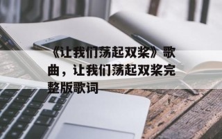《让我们荡起双桨》歌曲，让我们荡起双桨完整版歌词