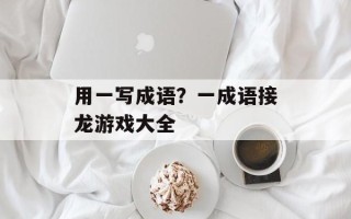 用一写成语？一成语接龙游戏大全