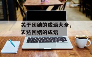 关于团结的成语大全，表达团结的成语
