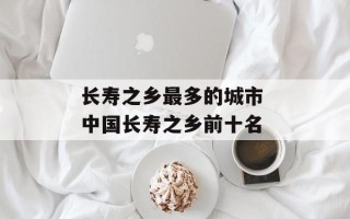 长寿之乡最多的城市 中国长寿之乡前十名