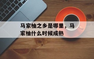 马家柚之乡是哪里，马家柚什么时候成熟