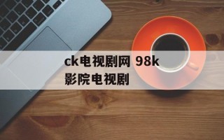 ck电视剧网 98k影院电视剧
