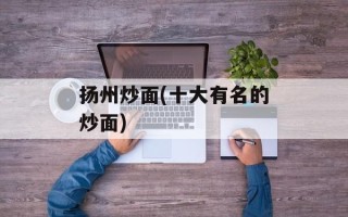 扬州炒面(十大有名的炒面)