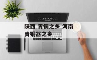 陕西 青铜之乡 河南青铜器之乡