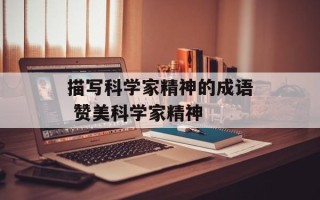 描写科学家精神的成语 赞美科学家精神