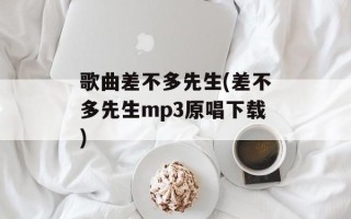 歌曲差不多先生(差不多先生mp3原唱下载)