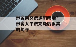 形容美女洗澡的成语？形容女子洗完澡后很美的句子