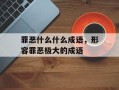 罪恶什么什么成语，形容罪恶极大的成语