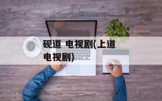 砚道 电视剧(上道 电视剧)