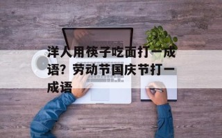 洋人用筷子吃面打一成语？劳动节国庆节打一成语
