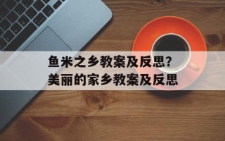 鱼米之乡教案及反思？美丽的家乡教案及反思