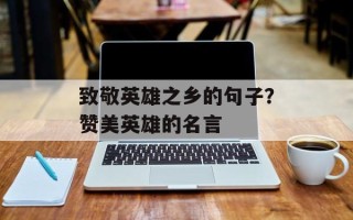 致敬英雄之乡的句子？赞美英雄的名言
