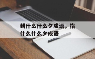 朝什么什么夕成语，指什么什么夕成语