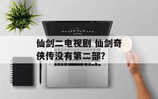 仙剑二电视剧 仙剑奇侠传没有第二部？