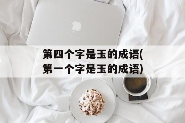 第四个字是玉的成语(第一个字是玉的成语)-第1张图片-