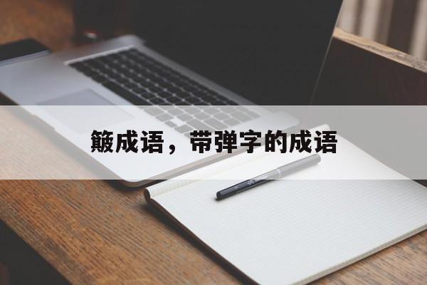 簸成语，带弹字的成语-第1张图片-