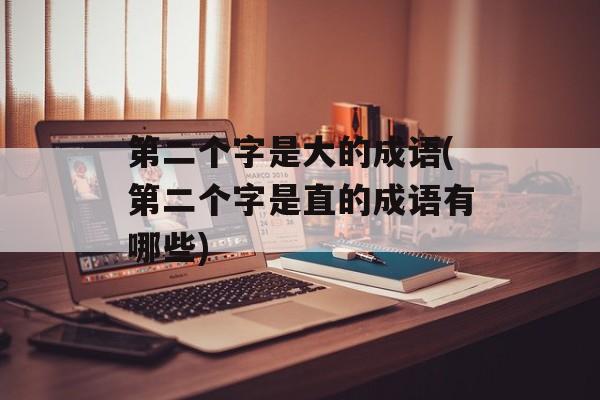 第二个字是大的成语(第二个字是直的成语有哪些)-第1张图片-