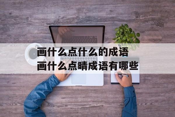 画什么点什么的成语 画什么点晴成语有哪些-第1张图片-