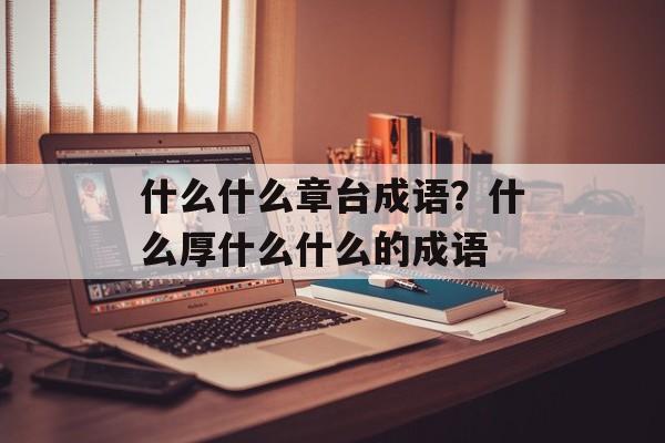 什么什么章台成语？什么厚什么什么的成语-第1张图片-