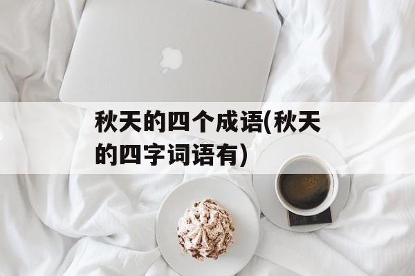 秋天的四个成语(秋天的四字词语有)-第1张图片-