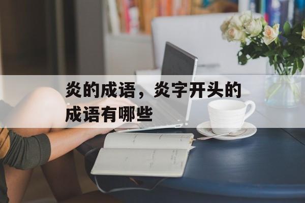 炎的成语，炎字开头的成语有哪些-第1张图片-