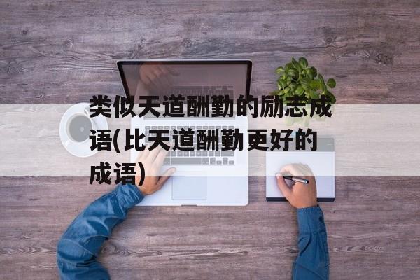 类似天道酬勤的励志成语(比天道酬勤更好的成语)-第1张图片-