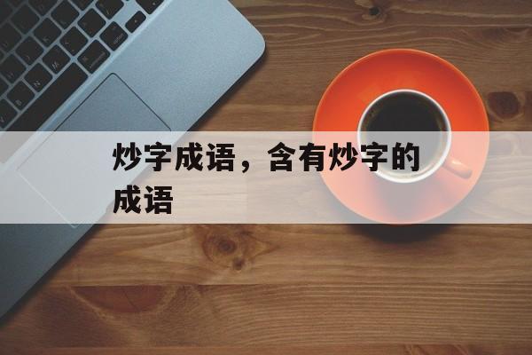 炒字成语，含有炒字的成语-第1张图片-