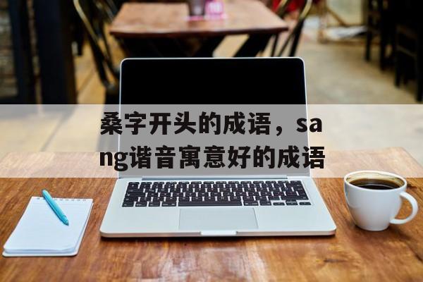 桑字开头的成语，sang谐音寓意好的成语-第1张图片-
