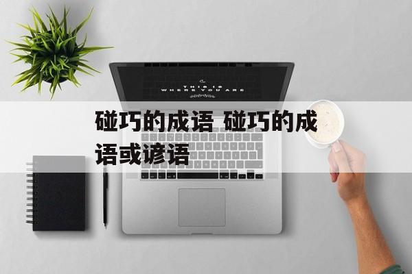 碰巧的成语 碰巧的成语或谚语-第1张图片-