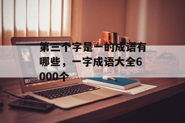 第三个字是一的成语有哪些，一字成语大全6000个-第1张图片-