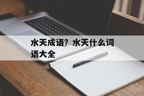 水天成语？水天什么词语大全-第1张图片-