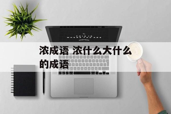 浓成语 浓什么大什么的成语-第1张图片-