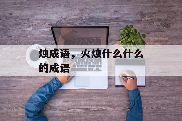烛成语，火烛什么什么的成语-第1张图片-