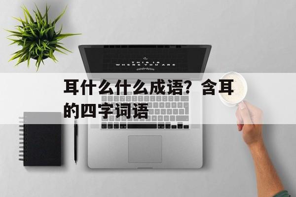 耳什么什么成语？含耳的四字词语-第1张图片-