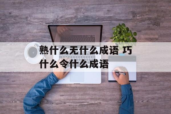 熟什么无什么成语 巧什么令什么成语-第1张图片-