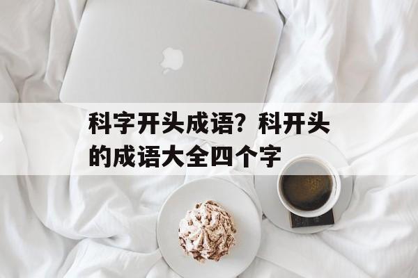 科字开头成语？科开头的成语大全四个字-第1张图片-