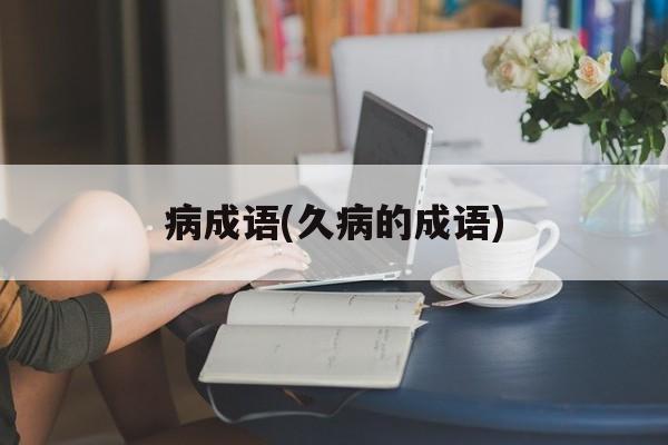 病成语(久病的成语)-第1张图片-