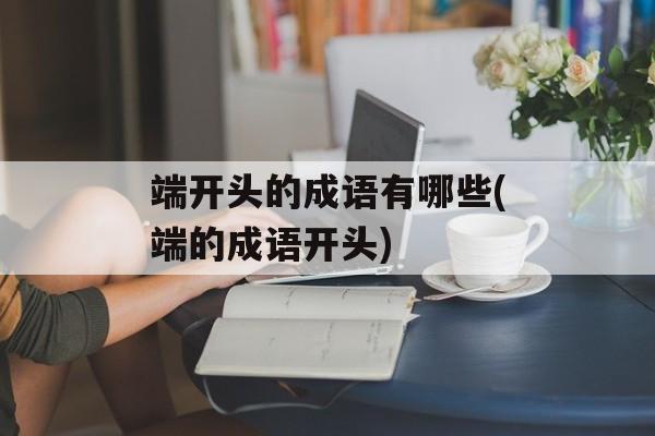 端开头的成语有哪些(端的成语开头)-第1张图片-