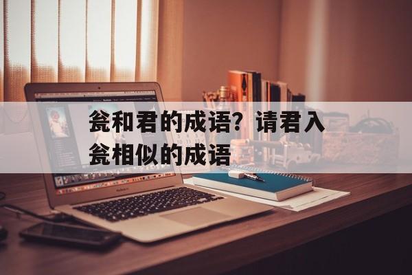 瓮和君的成语？请君入瓮相似的成语-第1张图片-