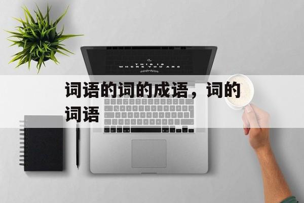 词语的词的成语，词的词语-第1张图片-